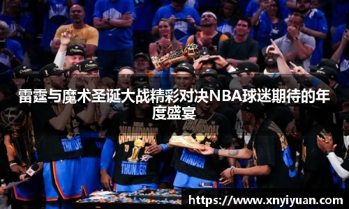雷霆与魔术圣诞大战精彩对决NBA球迷期待的年度盛宴